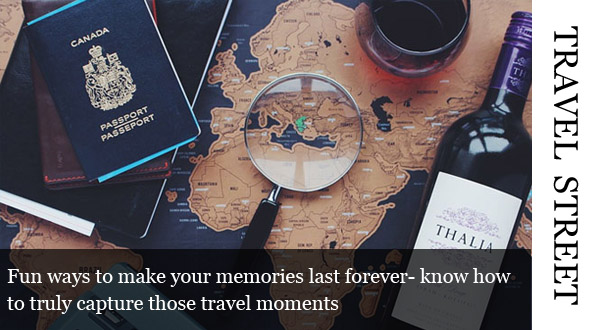 Fun ways to make your memories last forever- know how to truly capture those travel moments - Global Fashion Street